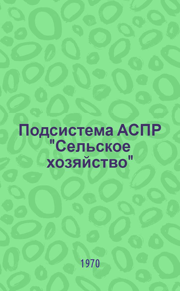 Подсистема АСПР "Сельское хозяйство" : Тезисы докл. Всесоюз. семинара-совещ