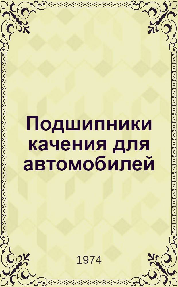 Подшипники качения для автомобилей : Библиогр. указ. отеч. и иностр. литературы за 1964-1974 гг