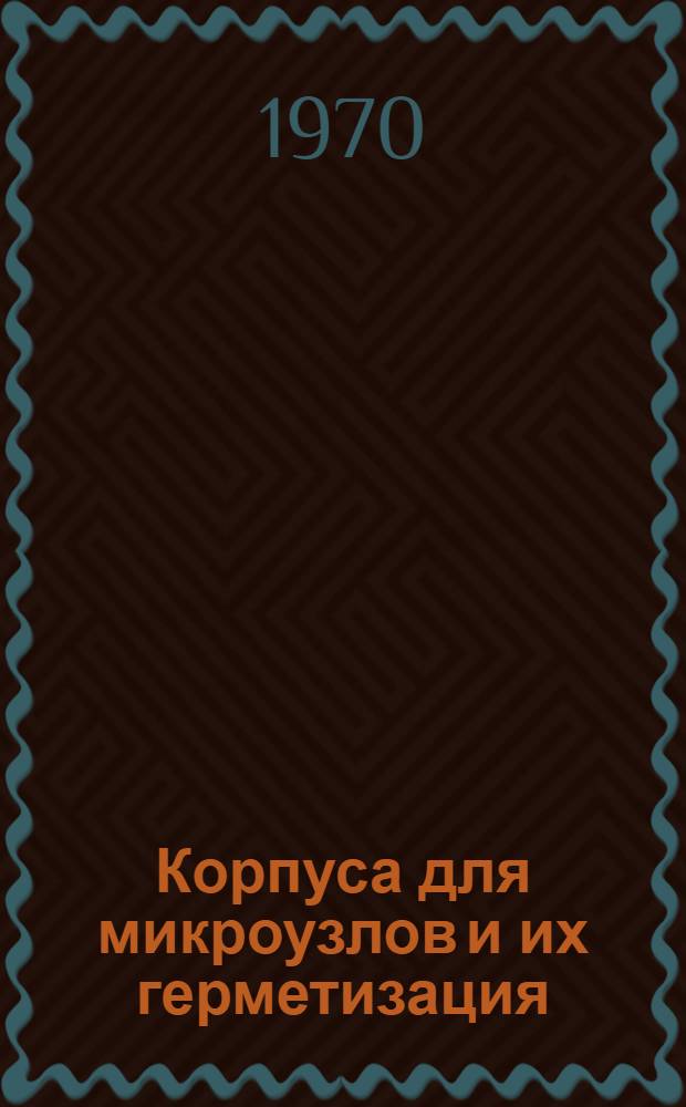 Корпуса для микроузлов и их герметизация : Отеч. и иностр. литература за 1968 (II пол.) -1969 гг