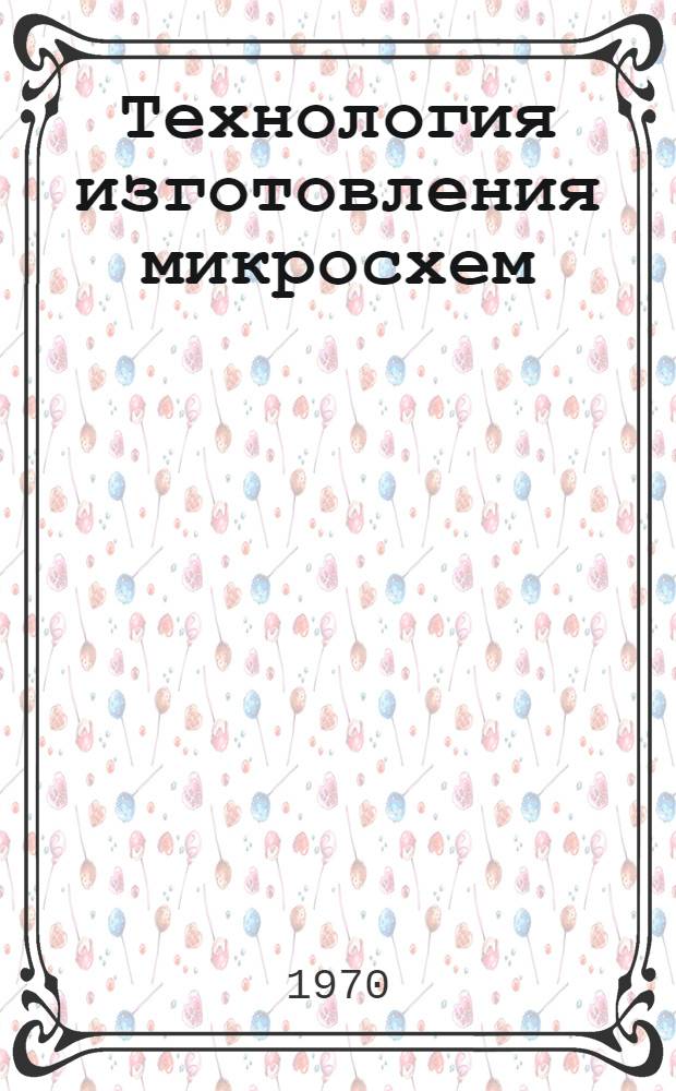 Технология изготовления микросхем : Отеч. и иностр. литература за 1968 (II пол.) - 1969 гг