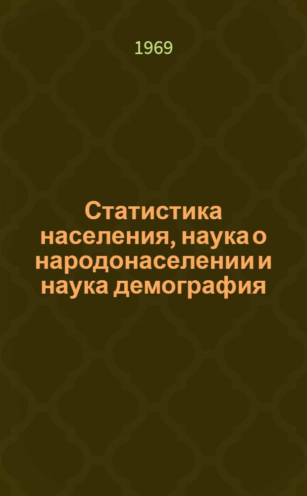 Статистика населения, наука о народонаселении и наука демография : (О новых попытках ликвидации статистики, как обществ. науки) : К обсуждению на заседании НМСовета ЦСУ СССР