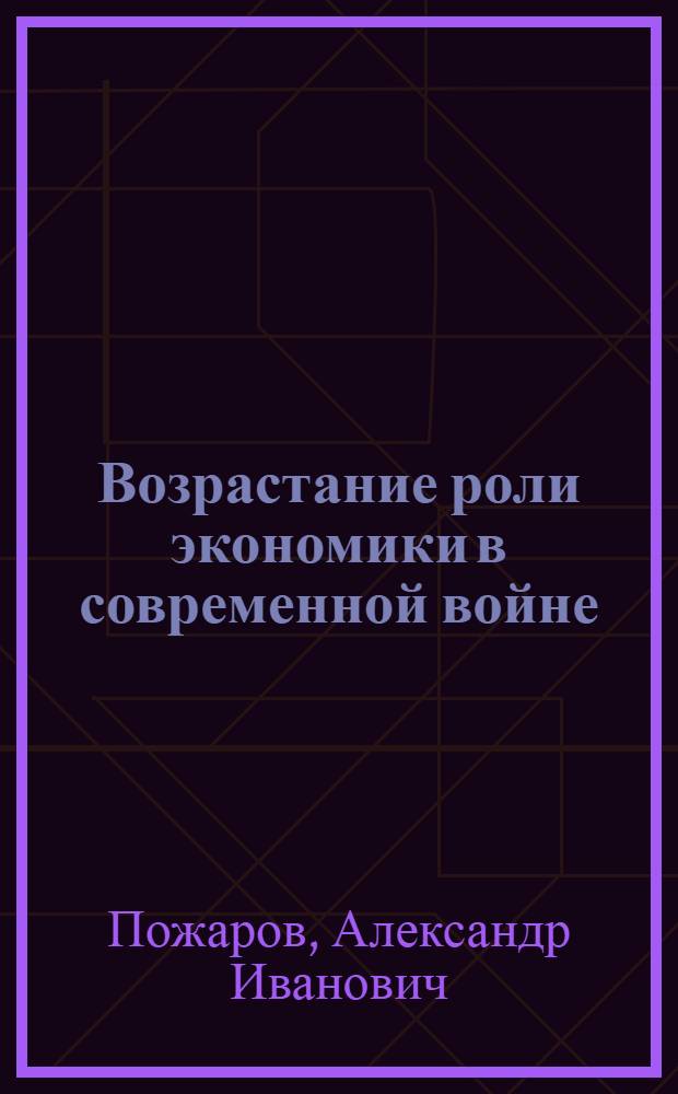 Возрастание роли экономики в современной войне : Основные проблемы экономической готовности и экономического обеспечения современной войны : Лекция