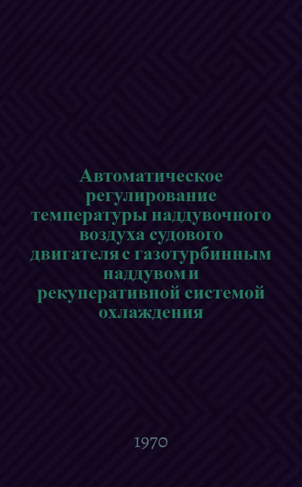 Автоматическое регулирование температуры наддувочного воздуха судового двигателя с газотурбинным наддувом и рекуперативной системой охлаждения : Автореф. дис. на соискание учен. степени канд. техн. наук : (190)