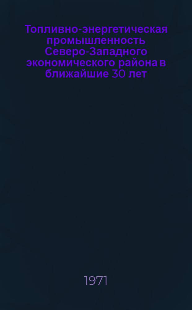 Топливно-энергетическая промышленность Северо-Западного экономического района в ближайшие 30 лет : Автореф. дис. на соиск. учен. степени канд. техн. наук