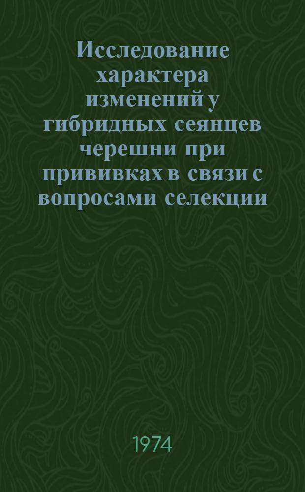 Исследование характера изменений у гибридных сеянцев черешни при прививках в связи с вопросами селекции : Автореф. дис. на соиск. учен. степени канд. биол. наук : (03.00.15)