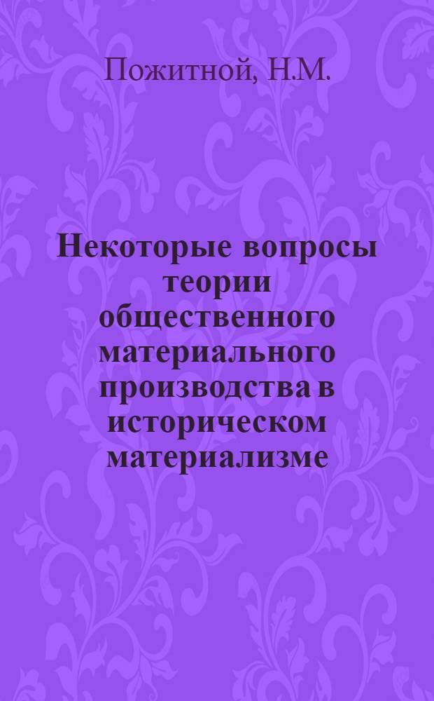 Некоторые вопросы теории общественного материального производства в историческом материализме : Автореф. дис. на соискание учен. степени канд. филос. наук : (620)