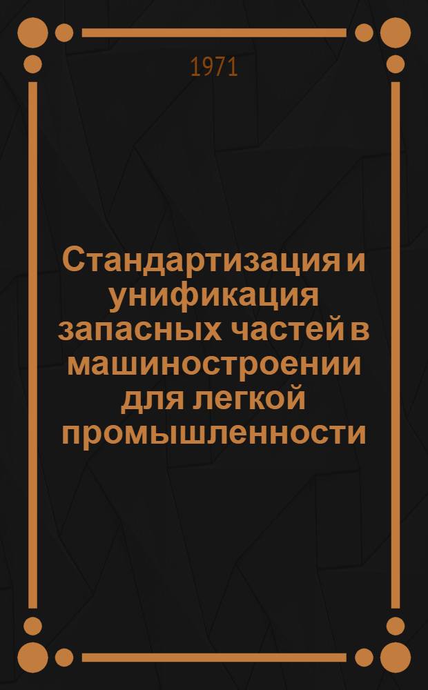 Стандартизация и унификация запасных частей в машиностроении для легкой промышленности : (Обзор)