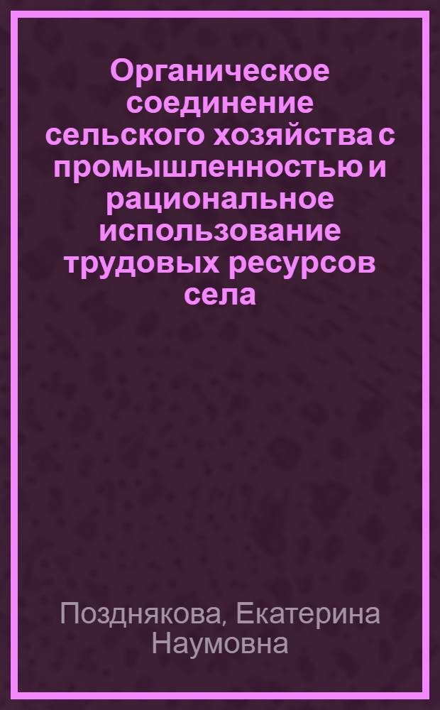 Органическое соединение сельского хозяйства с промышленностью и рациональное использование трудовых ресурсов села : Автореф. дис. на соиск. учен. степени канд. экон. наук : (08.00.01)