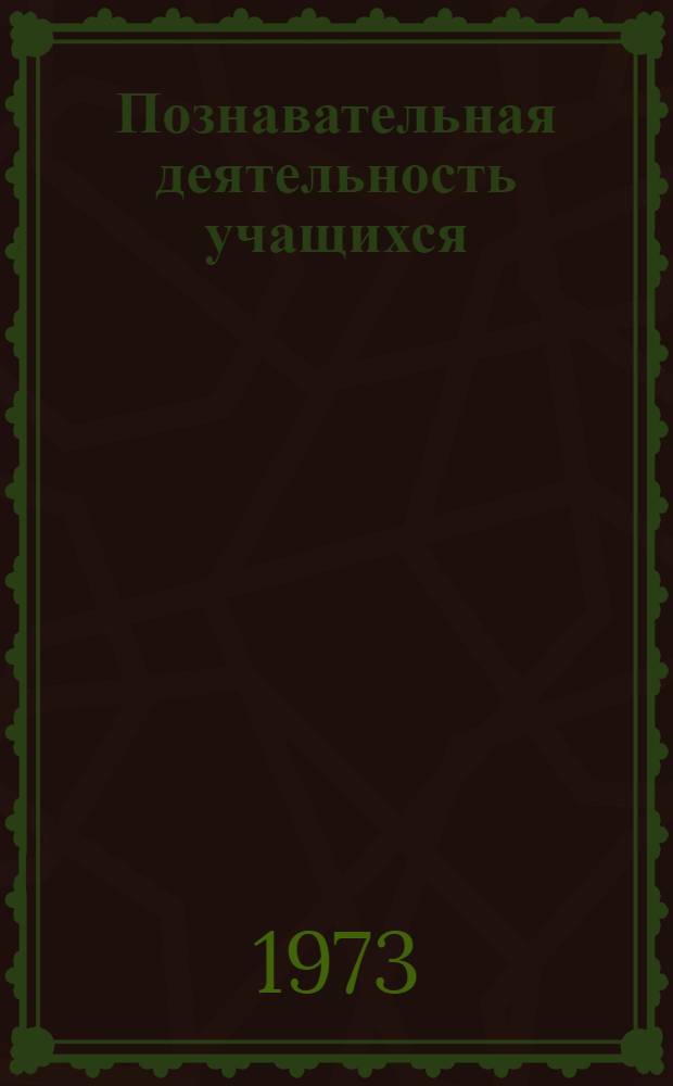 Познавательная деятельность учащихся : (Психол. аспект) : Краткий аннот. список литературы за 1967-1973 гг.