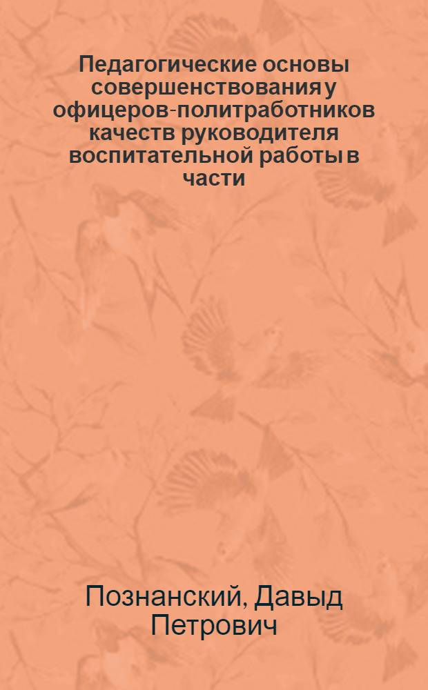 Педагогические основы совершенствования у офицеров-политработников качеств руководителя воспитательной работы в части : Лекция