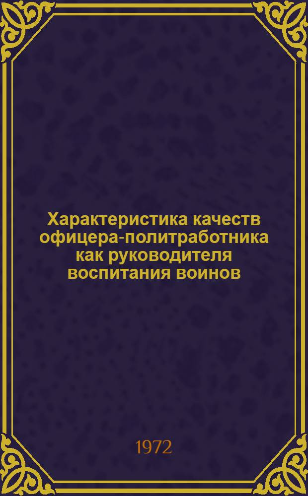 Характеристика качеств офицера-политработника как руководителя воспитания воинов : Лекция, прочит. в Воен.-полит. акад. им. В.И. Ленина