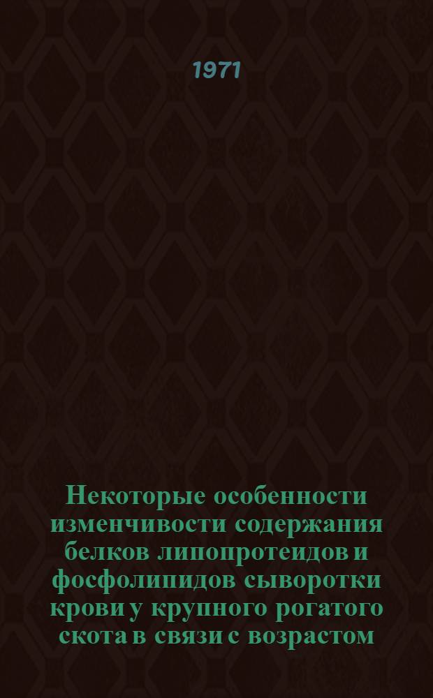 Некоторые особенности изменчивости содержания белков липопротеидов и фосфолипидов сыворотки крови у крупного рогатого скота в связи с возрастом, полом, породой и продуктивностью животных : Автореф. дис. на соискание учен. степени канд. биол. наук : (103)