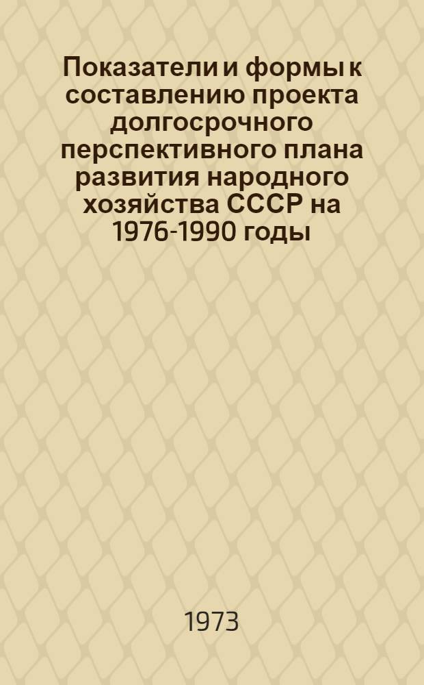 Показатели и формы к составлению проекта долгосрочного перспективного плана развития народного хозяйства СССР на 1976-1990 годы
