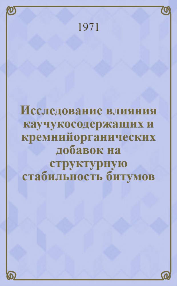 Исследование влияния каучукосодержащих и кремнийорганических добавок на структурную стабильность битумов : Автореф. дис. на соискание учен. степени канд. техн. наук : (484)