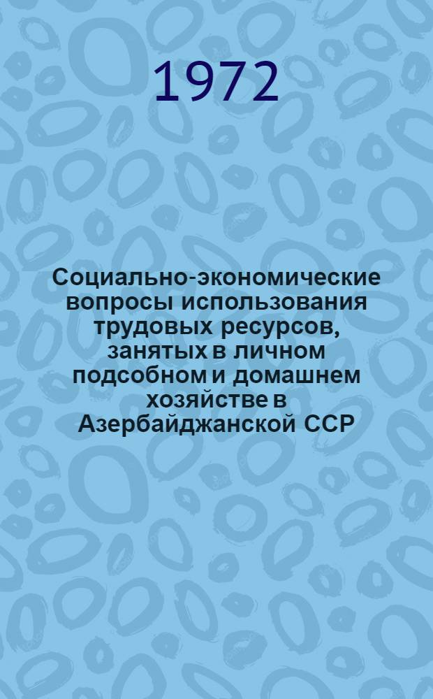 Социально-экономические вопросы использования трудовых ресурсов, занятых в личном подсобном и домашнем хозяйстве в Азербайджанской ССР : Автореф. дис. на соиск. учен. степени канд. экон. наук : (590)