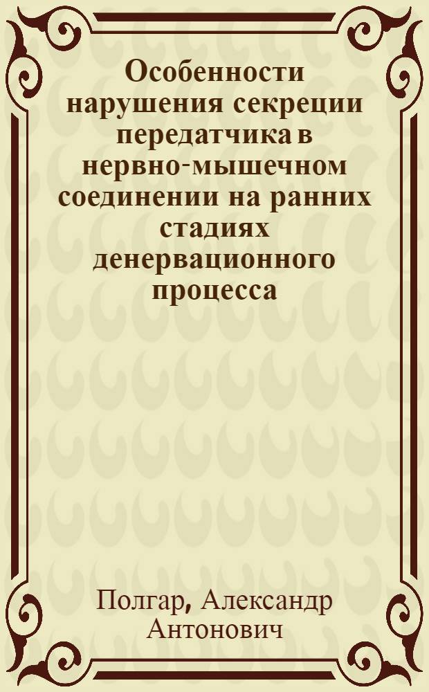 Особенности нарушения секреции передатчика в нервно-мышечном соединении на ранних стадиях денервационного процесса, вызванного различными воздействиями : Автореф. дис. на соиск. учен. степени канд. биол. наук : (765)