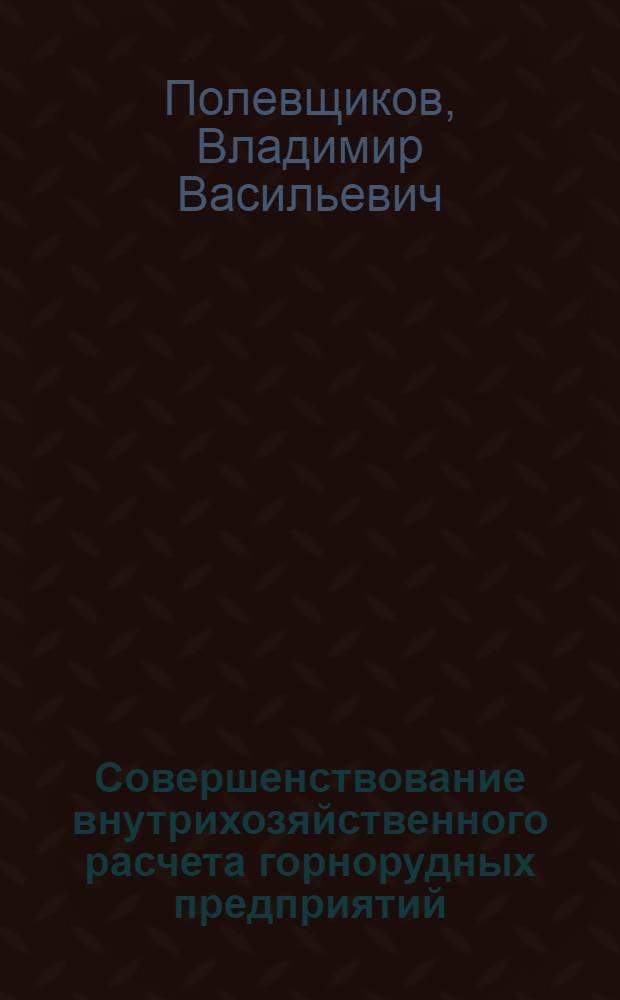 Совершенствование внутрихозяйственного расчета горнорудных предприятий : (На примере предприятий КМА) : Автореф. дис. на соиск. учен. степени канд. экон. наук : (08.00.05)