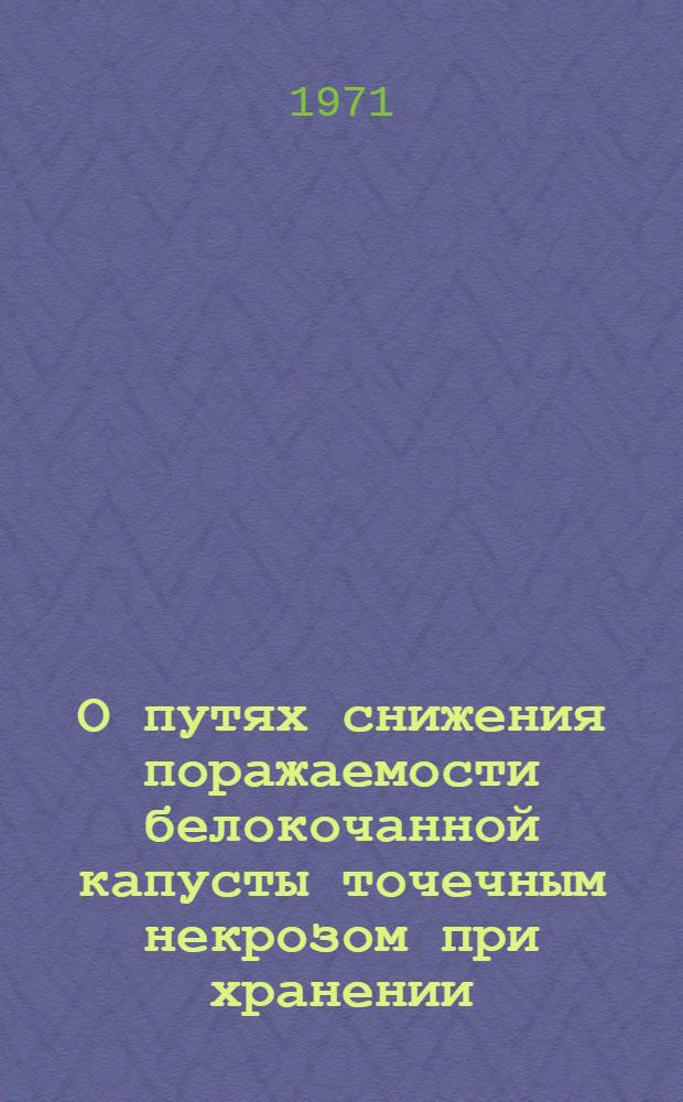 О путях снижения поражаемости белокочанной капусты точечным некрозом при хранении : Автореф. дис. на соискание учен. степени канд. с.-х. наук : (535)