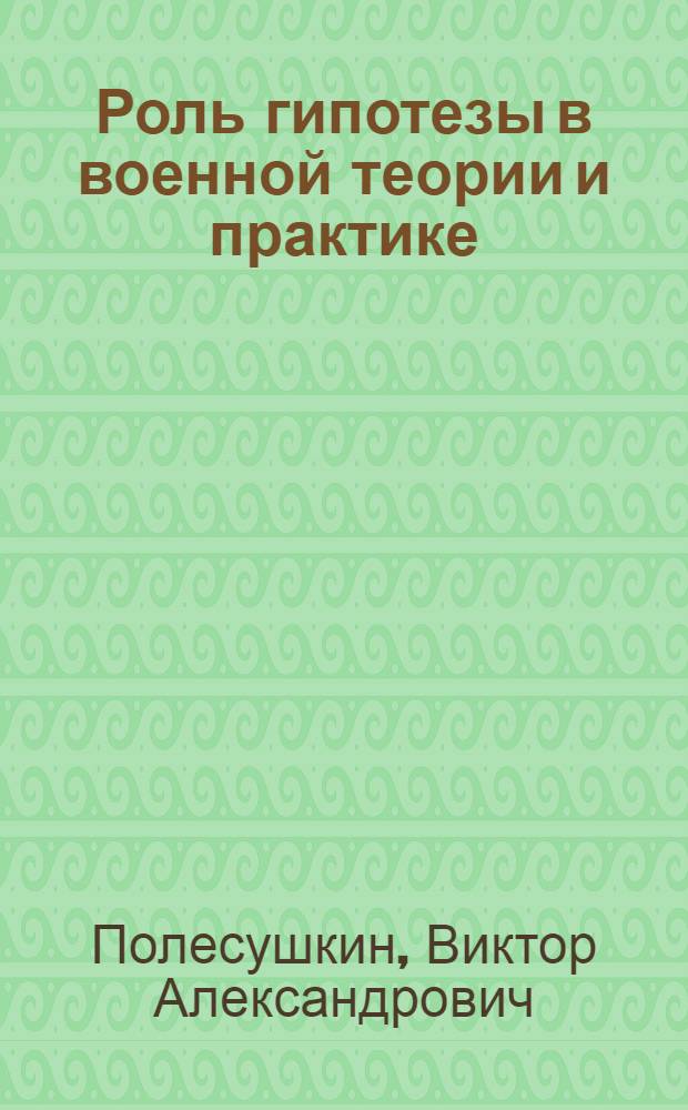 Роль гипотезы в военной теории и практике : Автореф. дис. на соиск. учен. степени канд. филос. наук : (09.00.01)