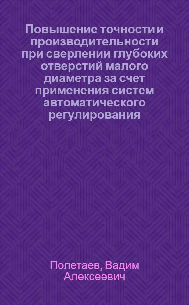 Повышение точности и производительности при сверлении глубоких отверстий малого диаметра за счет применения систем автоматического регулирования : Автореф. дис. на соискание учен. степени канд. техн. наук : (164)