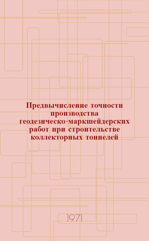 Предвычисление точности производства геодезическо-маркшейдерских работ при строительстве коллекторных тоннелей : Тезисы докл