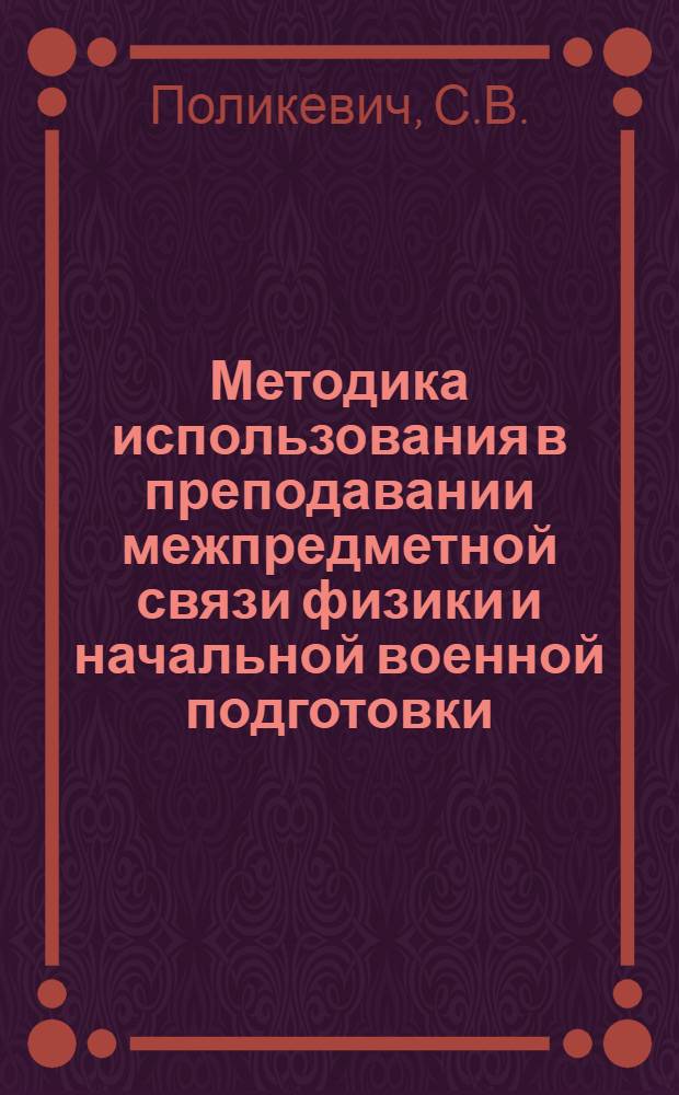 Методика использования в преподавании межпредметной связи физики и начальной военной подготовки : Автореф. дис. на соискание учен. степени канд. пед. наук : (по специальности методика физики) : (731)