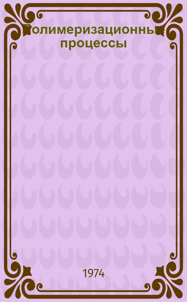 Полимеризационные процессы : Аппаратурно-технологическое оформление и математическое моделирование : (Сборник статей)