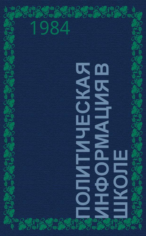Политическая информация в школе : (Метод. рекомендации в помощь организатору внекл., внешк. работы и кл. руководителю)