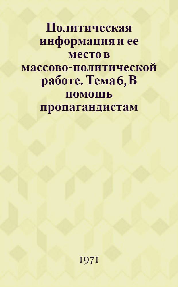 Политическая информация и ее место в массово-политической работе. Тема 6, В помощь пропагандистам, политинформаторам и слушателям системы партийного образования