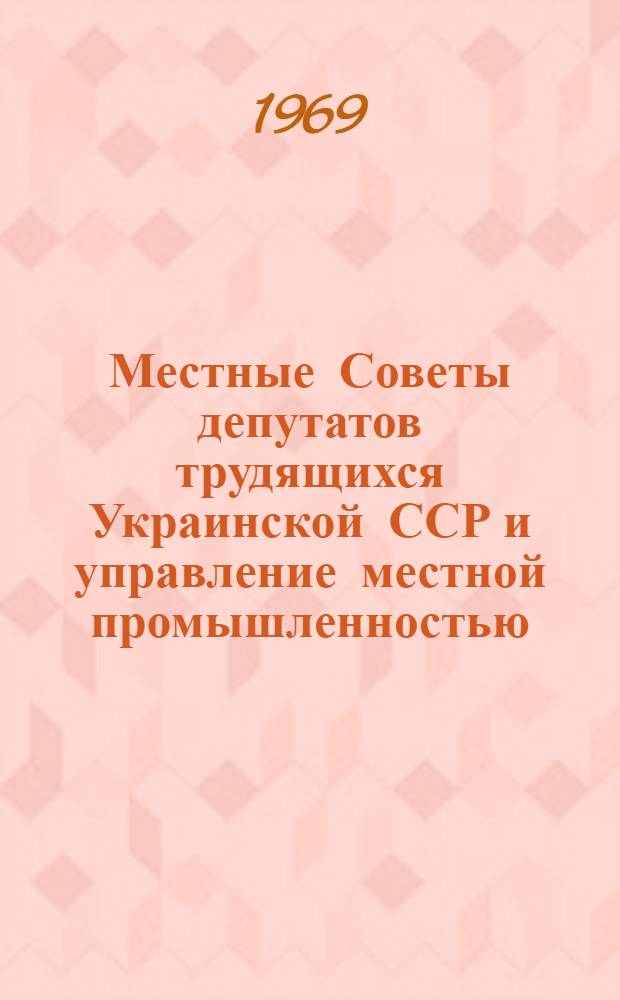 Местные Советы депутатов трудящихся Украинской ССР и управление местной промышленностью : Автореф. дис. на соискание учен. степени канд. юрид. наук : (12-711)