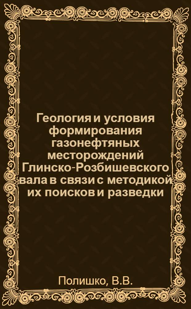 Геология и условия формирования газонефтяных месторождений Глинско-Розбишевского вала в связи с методикой их поисков и разведки : Автореф. дис. на соиск. учен. степени канд. геол.-минерал. наук : (04.00.17)