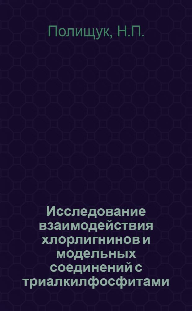 Исследование взаимодействия хлорлигнинов и модельных соединений с триалкилфосфитами : Автореф. дис. на соискание учен. степени канд. хим. наук : (072)