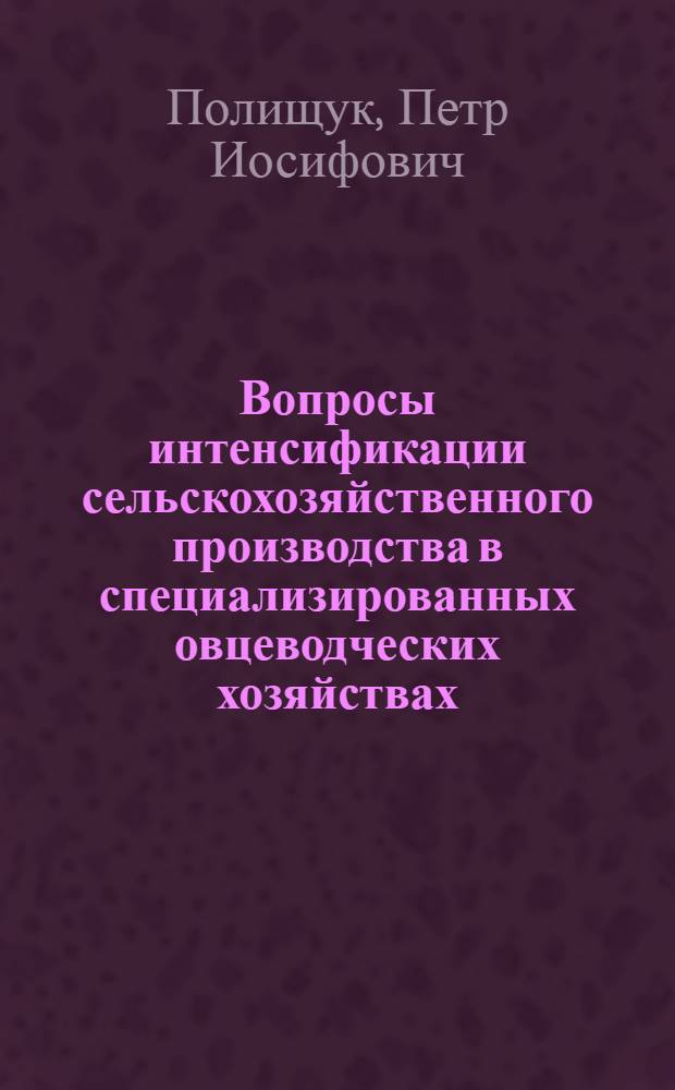 Вопросы интенсификации сельскохозяйственного производства в специализированных овцеводческих хозяйствах : (На примере овцеводч. совхозов юж. районов Вост.-Казахстан. обл.) : Автореф. дис. на соиск. учен. степени канд. экон. наук : (08.00.05)