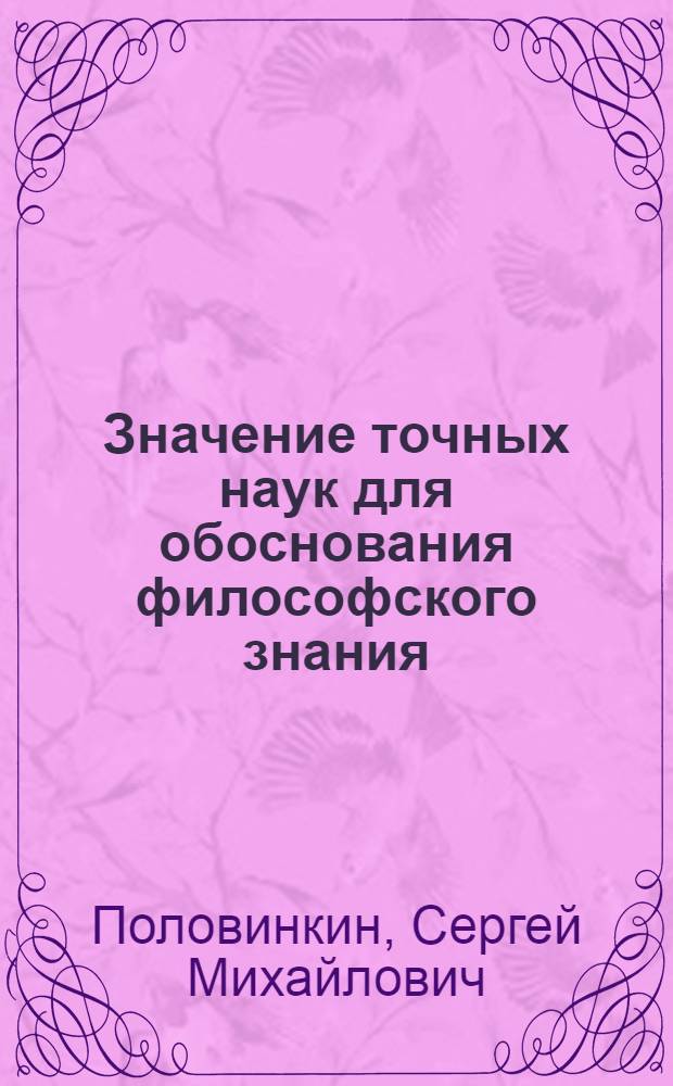Значение точных наук для обоснования философского знания (до Канта) : Автореф. дис. на соиск. учен. степени канд. филос. наук : (08.00.08)