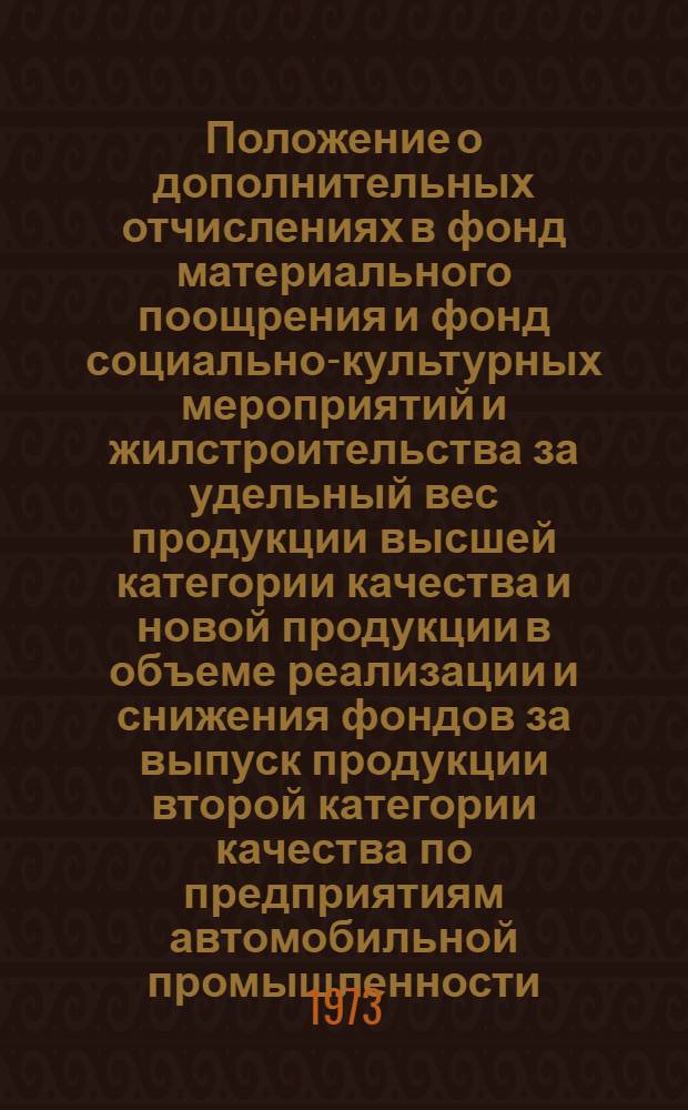 Положение о дополнительных отчислениях в фонд материального поощрения и фонд социально-культурных мероприятий и жилстроительства за удельный вес продукции высшей категории качества и новой продукции в объеме реализации и снижения фондов за выпуск продукции второй категории качества по предприятиям автомобильной промышленности : 1-я ред