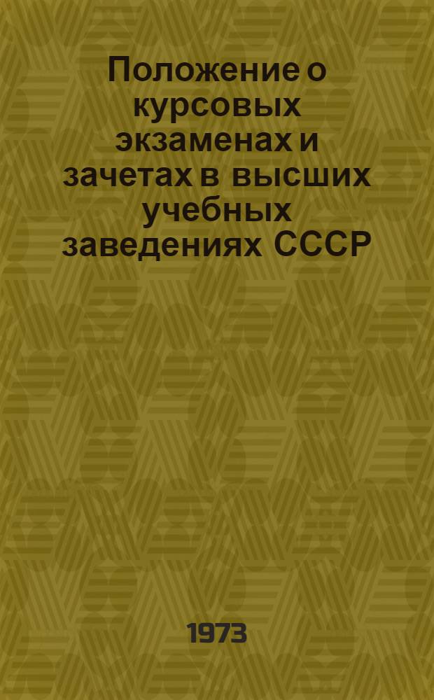 Положение о курсовых экзаменах и зачетах в высших учебных заведениях СССР : Утв. М-вом высш. и сред. спец. образ. СССР II/VI 1973 г.