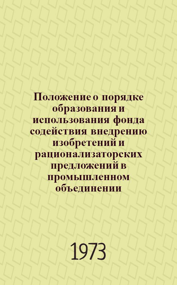 Положение о порядке образования и использования фонда содействия внедрению изобретений и рационализаторских предложений в промышленном объединении. Разъяснение № 1 о правовой охране вновь синтезированных биологически активных химических соединений. Указания № 2 о порядке вызова неработающих заявителей для участия в рассмотрении их заявок на изобретения : (Вводятся в действие с 20 апр. 1973 г.)