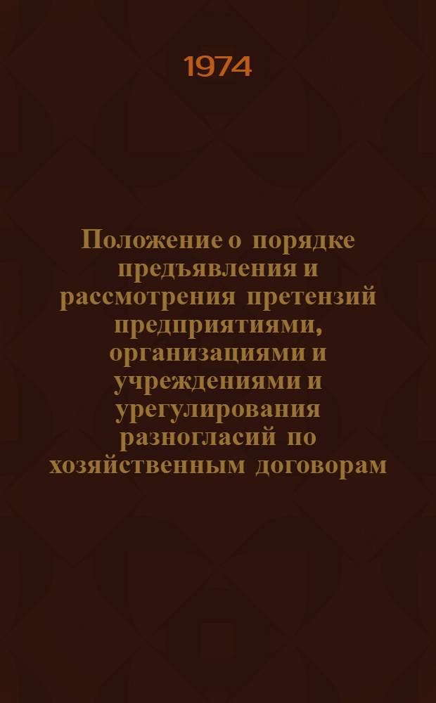 Положение о порядке предъявления и рассмотрения претензий предприятиями, организациями и учреждениями и урегулирования разногласий по хозяйственным договорам : Утв. Советом Министров СССР 17/X 1973 г.