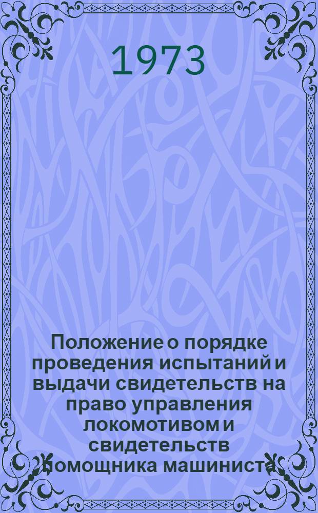 Положение о порядке проведения испытаний и выдачи свидетельств на право управления локомотивом и свидетельств помощника машиниста : Утв. 10/VII 1973 г