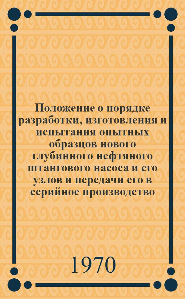 Положение о порядке разработки, изготовления и испытания опытных образцов нового глубинного нефтяного штангового насоса и его узлов и передачи его в серийное производство