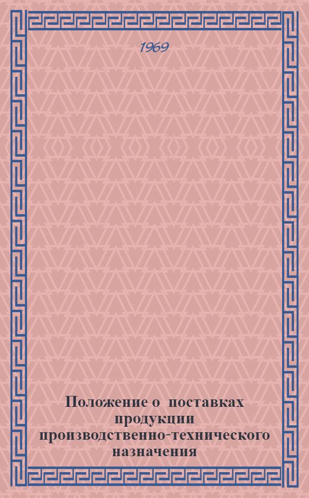 Положение о поставках продукции производственно-технического назначения : Утв. Советом Министров СССР от 9/IV 1969