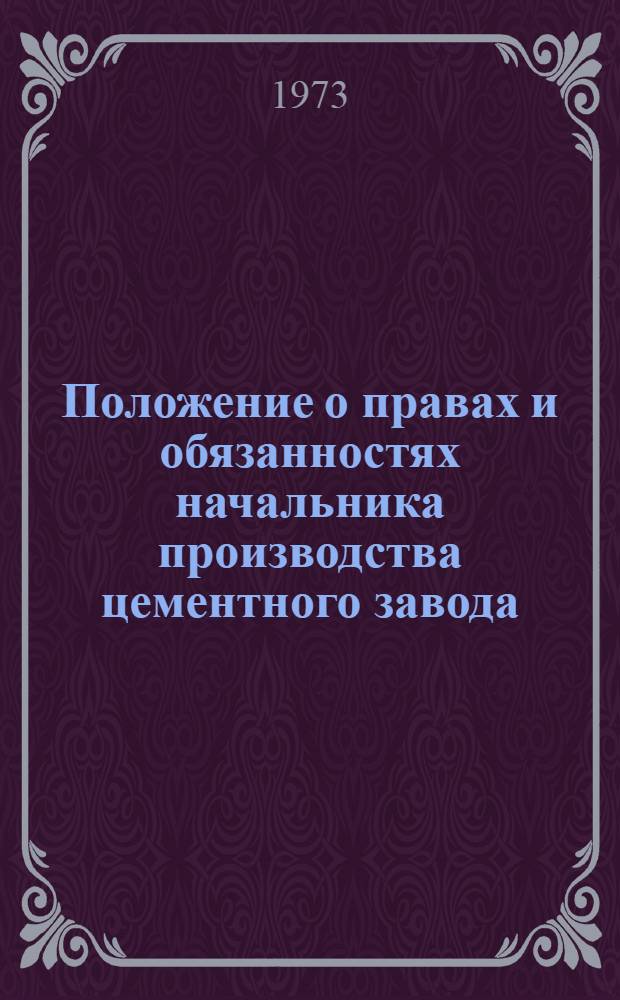 Положение о правах и обязанностях начальника производства цементного завода (комбинат, объединения) : Утв. 16/VIII 1972 г