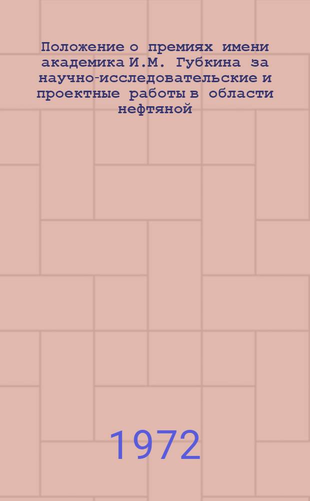 Положение о премиях имени академика И.М. Губкина за научно-исследовательские и проектные работы в области нефтяной, газовой, нефтеперерабатывающей и нефтехимической промышленности, а также транспорта и хранения нефти, газа и продуктов их переработки : Утв. ЦПНТОНГП 9/XII 1971 г.