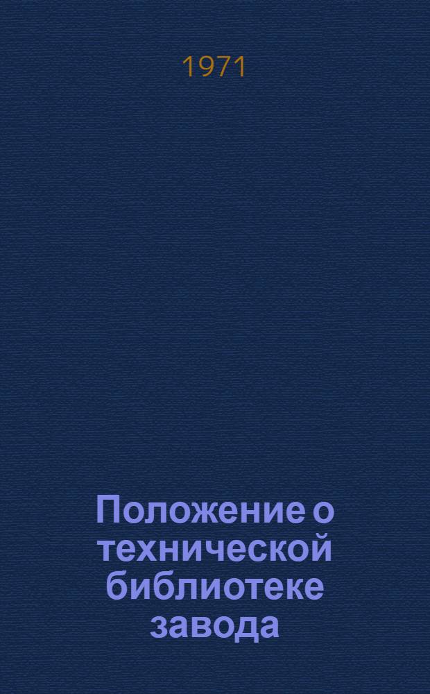 Положение о технической библиотеке завода : Утв. 4/VIII 1971 г.