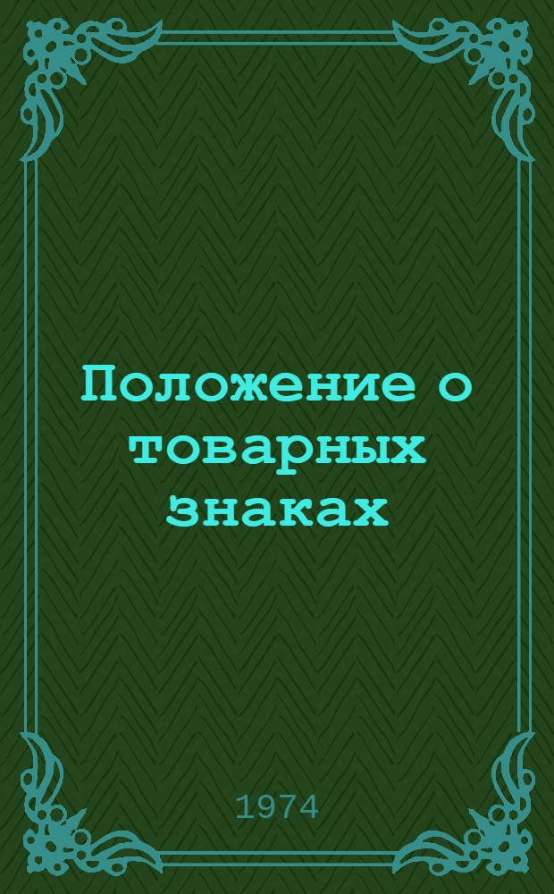 Положение о товарных знаках : Утв. Гос. ком. Совета Министров СССР по делам изобретений и открытий 8/I 1974 г. : Введ. в действие с 1 мая 1974 г