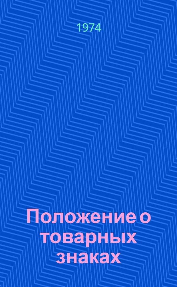 Положение о товарных знаках : Утв. 8/I 1974 г. : Введ. в действие с 1 мая 1974 г