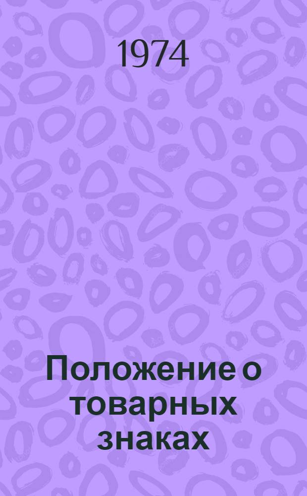 Положение о товарных знаках : Утв. 8 янв. 1974 г. : Введ. в действие с 1 мая 1974 г