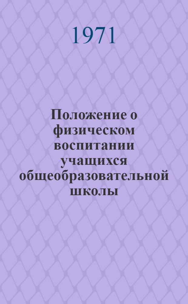 Положение о физическом воспитании учащихся общеобразовательной школы : Утв. 2/II 1971 г.