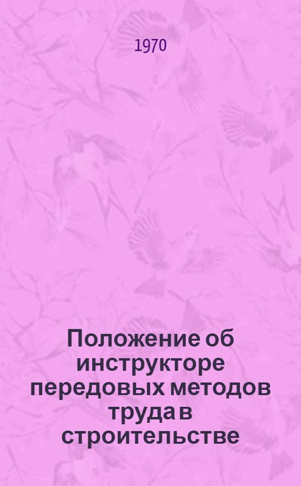 Положение об инструкторе передовых методов труда в строительстве : Утв. Госстроем СССР 13/X 1969 г