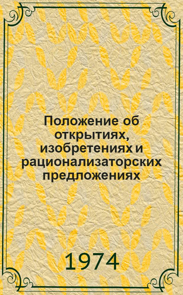 Положение об открытиях, изобретениях и рационализаторских предложениях : Утв. Советом Министров СССР 21/VIII 1973 г.